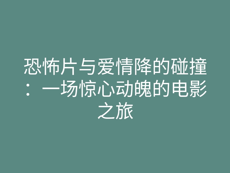 恐怖片与爱情降的碰撞:一场惊心动魄的电影之旅
