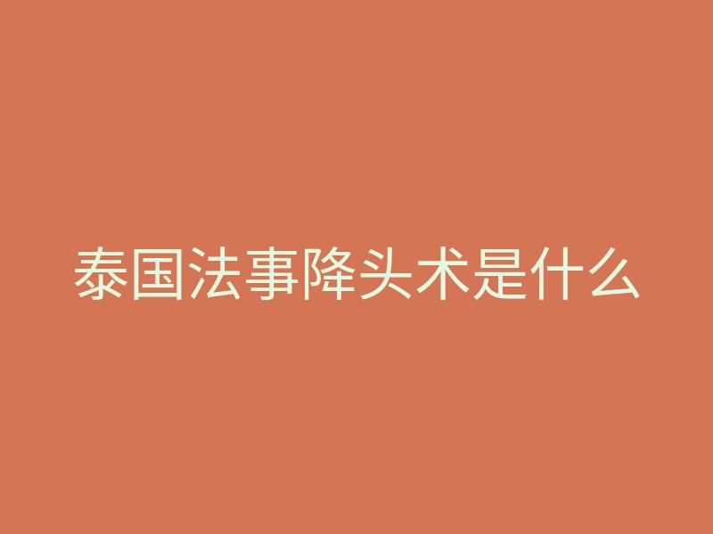 泰国法事降头术是什么