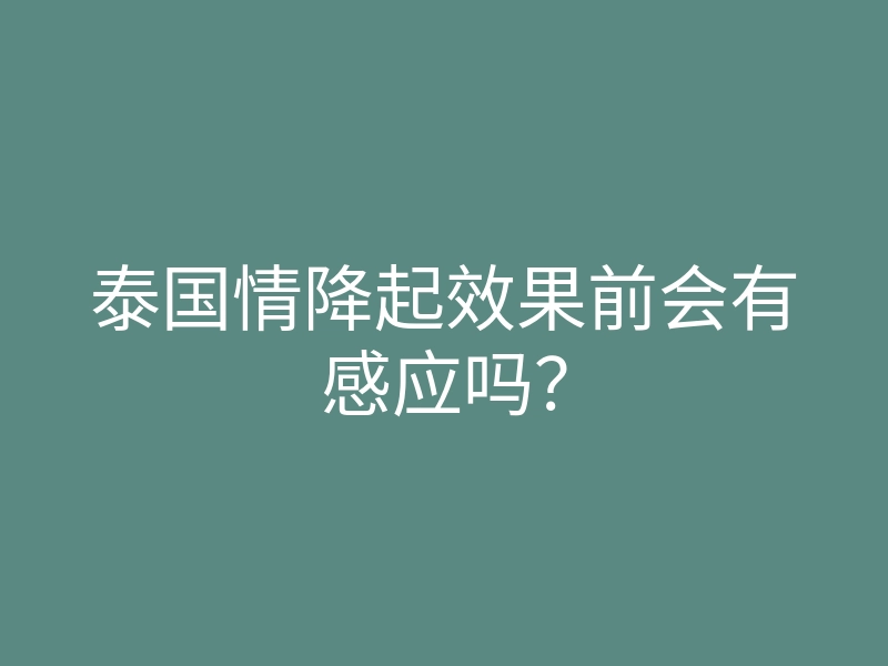 泰国情降起效果前会有感应吗?