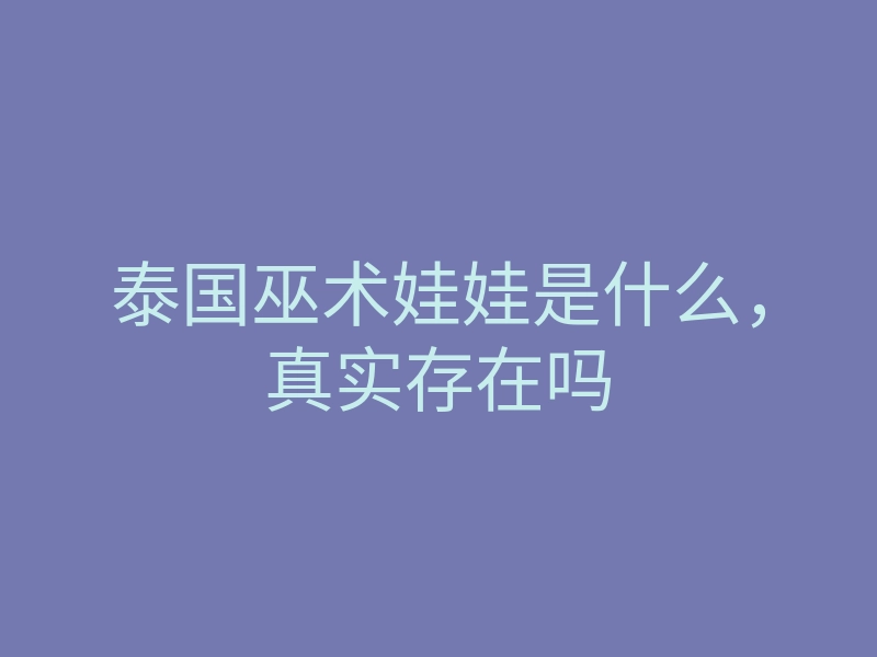 泰国巫术娃娃是什么，真实存在吗