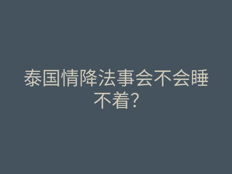 泰国情降法事会不会睡不着？