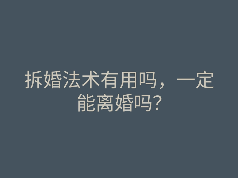 拆婚法术有用吗,一定能离婚吗?