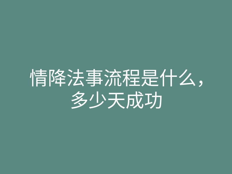 情降法事流程是什么,多少天成功