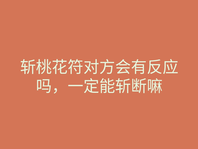 斩桃花符对方会有反应吗,一定能斩断嘛