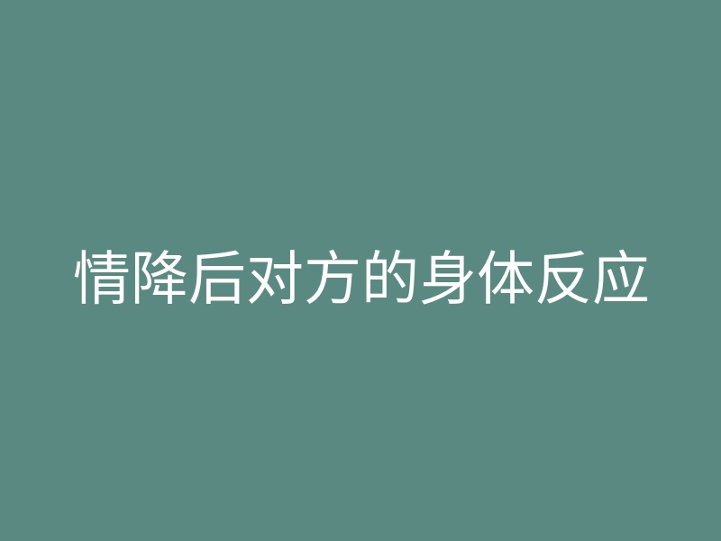 情降后对方的身体反应
