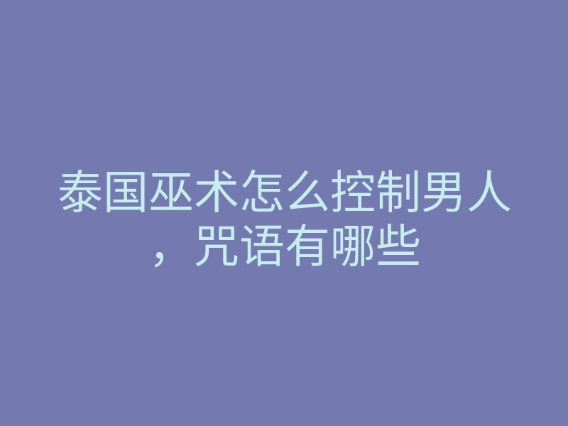 泰国巫术怎么控制男人，咒语有哪些
