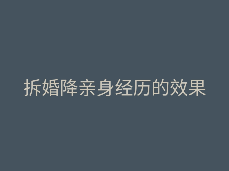 拆婚降亲身经历的效果