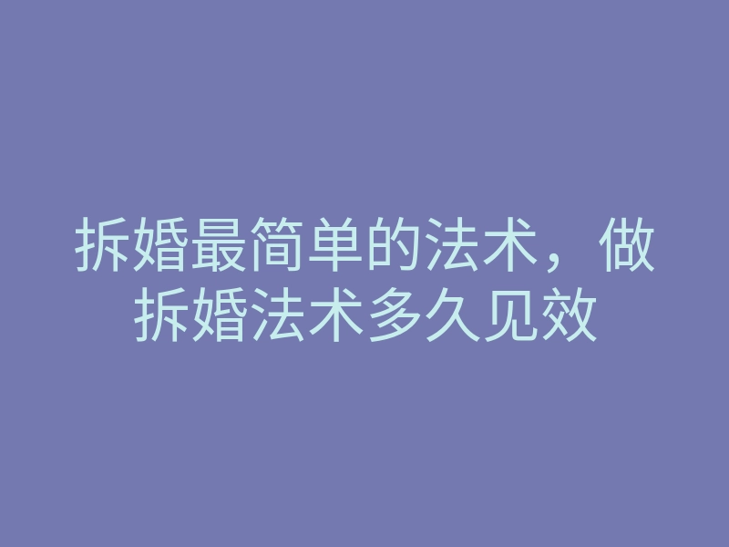 拆婚最简单的法术,做拆婚法术多久见效