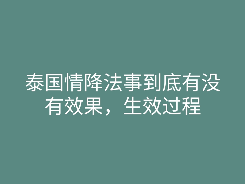 泰国情降法事到底有没有效果,生效过程