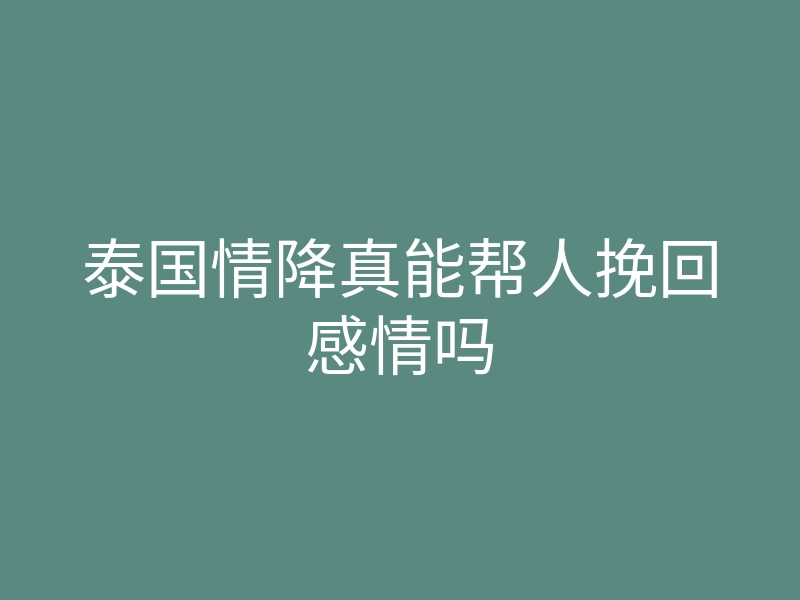 泰国情降真能帮人挽回感情吗