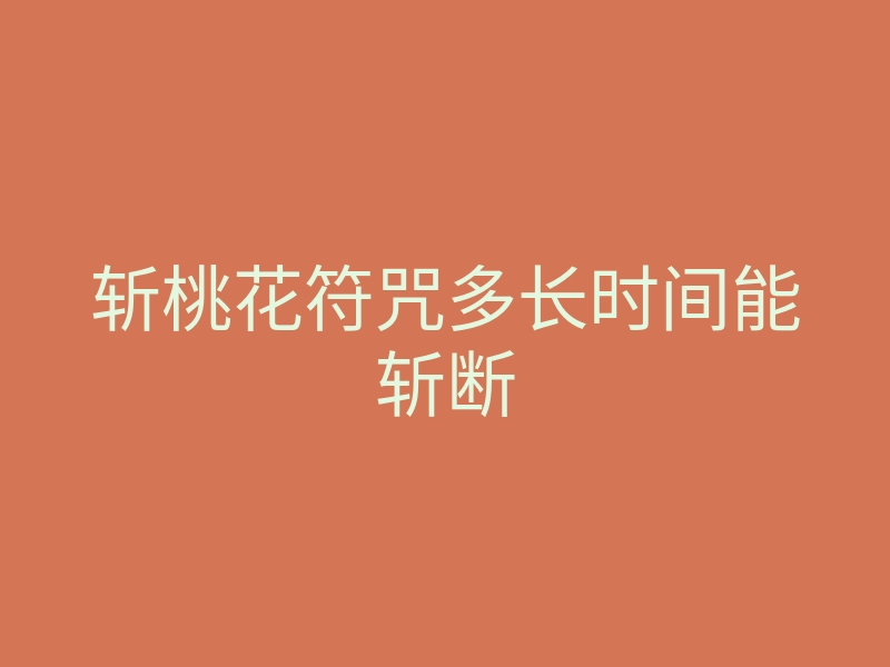 斩桃花符咒多长时间能斩断