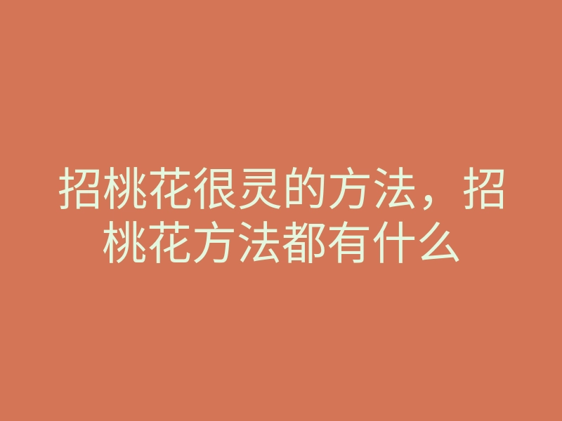 招桃花很灵的方法,招桃花方法都有什么