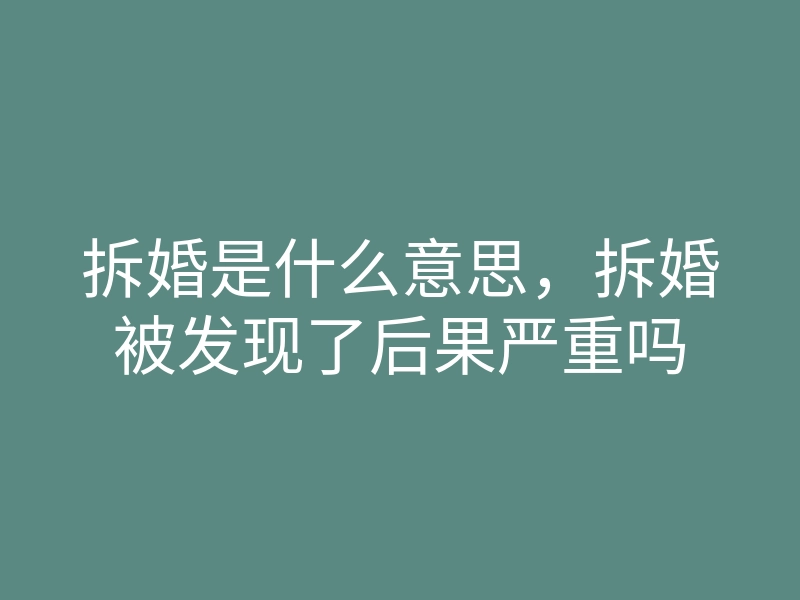 拆婚是什么意思,拆婚被发现了后果严重吗