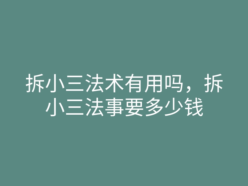 拆小三法术有用吗,拆小三法事要多少钱
