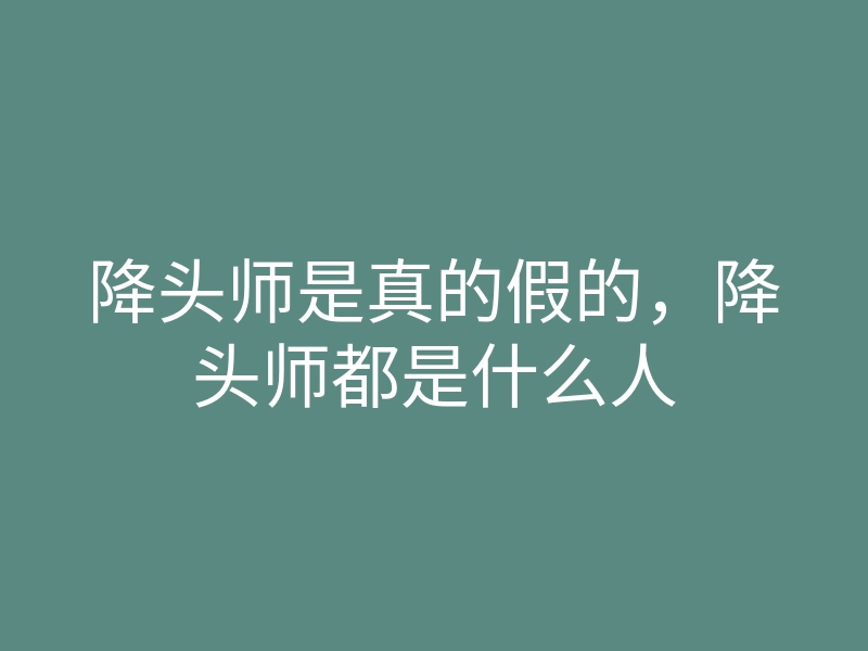 降头师是真的假的,降头师都是什么人