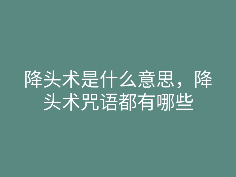 降头术是什么意思,降头术咒语都有哪些