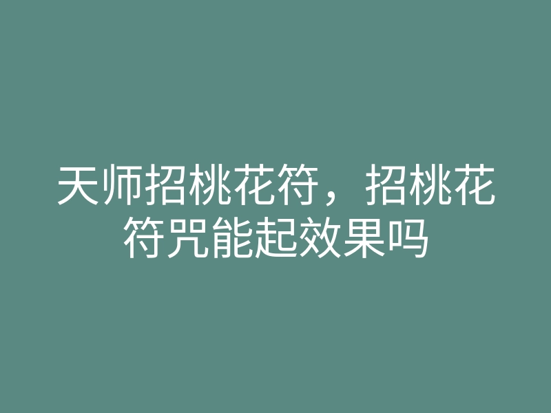 天师招桃花符,招桃花符咒能起效果吗