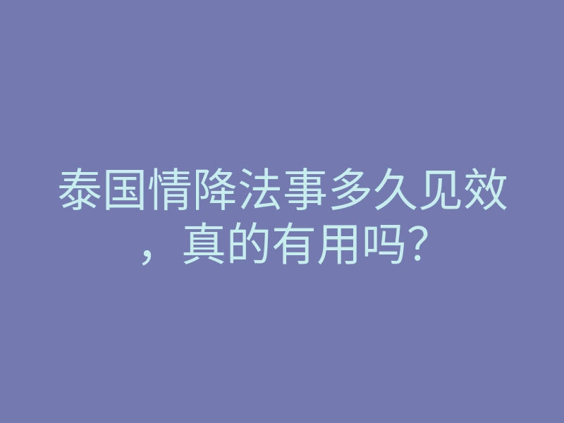 泰国情降法事多久见效,真的有用吗?
