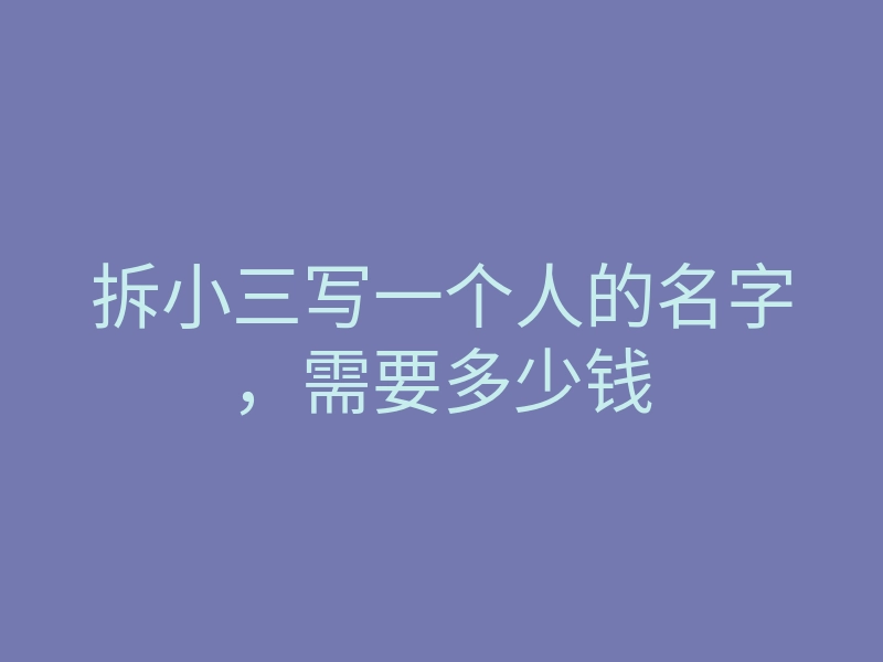 拆小三写一个人的名字,需要多少钱