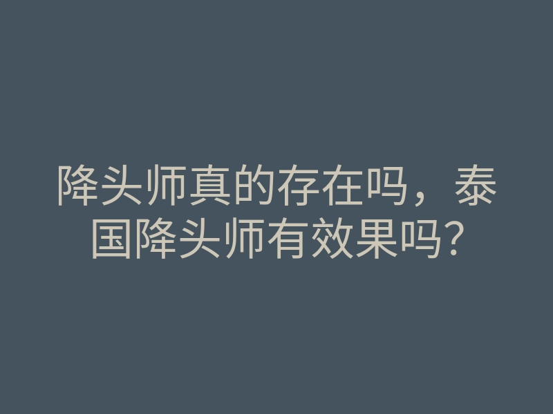 降头师真的存在吗,泰国降头师有效果吗?