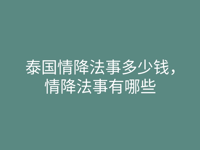 泰国情降法事多少钱,情降法事有哪些