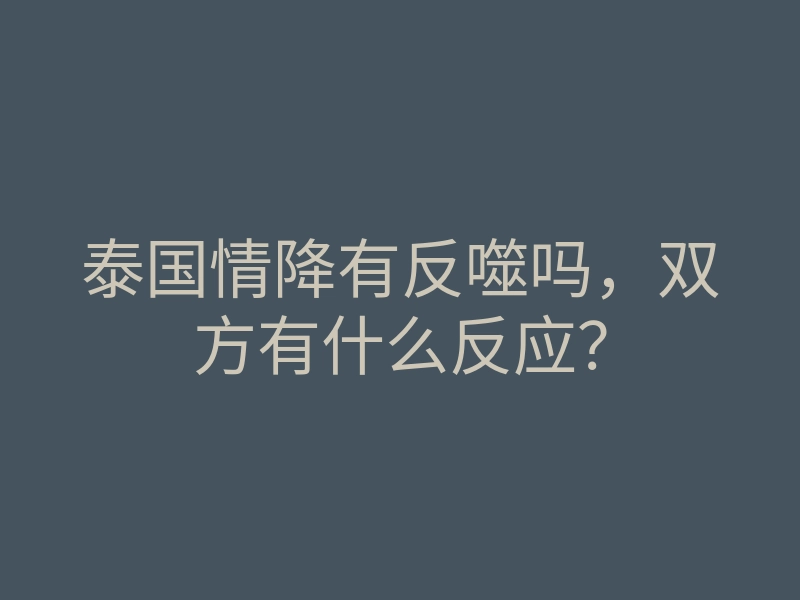 泰国情降有反噬吗,双方有什么反应?