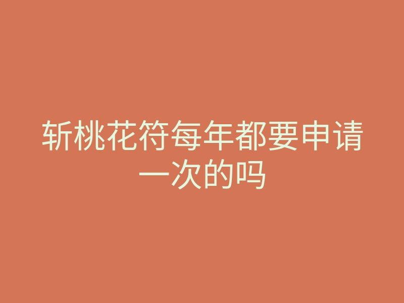 斩桃花符每年都要申请一次的吗