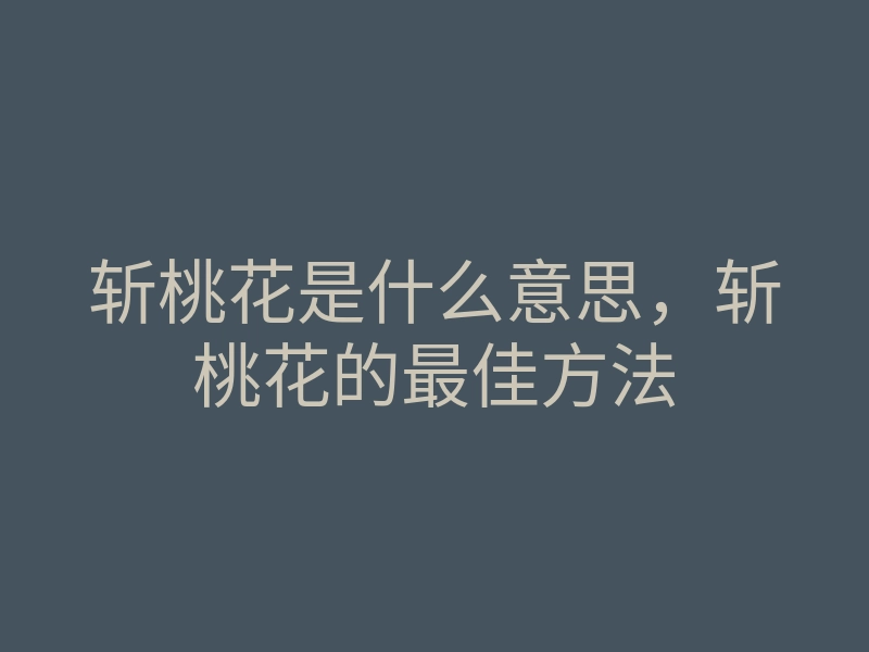 斩桃花是什么意思，斩桃花的最佳方法