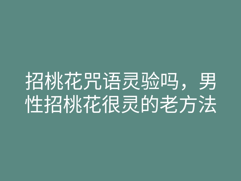 招桃花咒语灵验吗,男性招桃花很灵的老方法