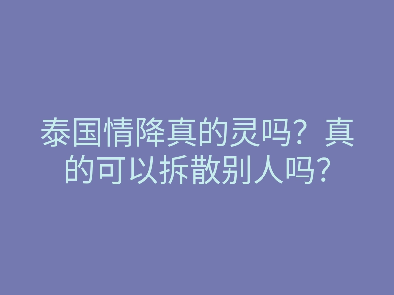 泰国情降真的灵吗？真的可以拆散别人吗？