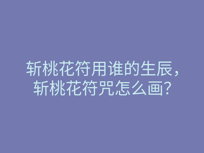 斩桃花符用谁的生辰,斩桃花符咒怎么画?