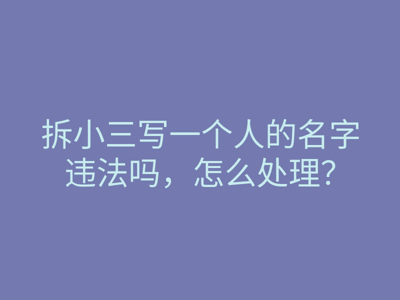 拆小三写一个人的名字违法吗,怎么处理?