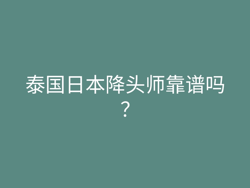 泰国日本降头师靠谱吗?