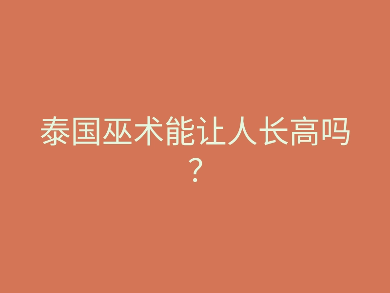 泰国巫术能让人长高吗?