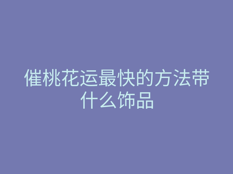 催桃花运最快的方法带什么饰品