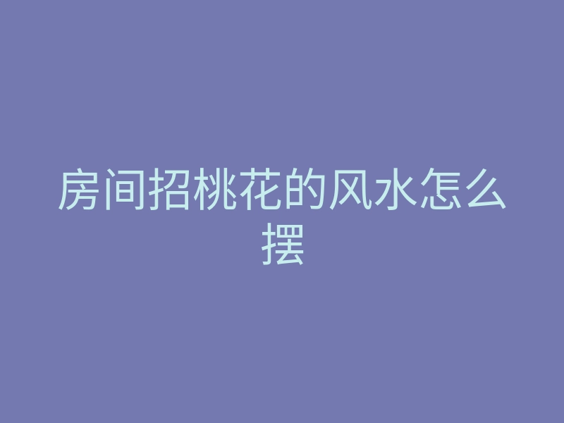 房间招桃花的风水怎么摆