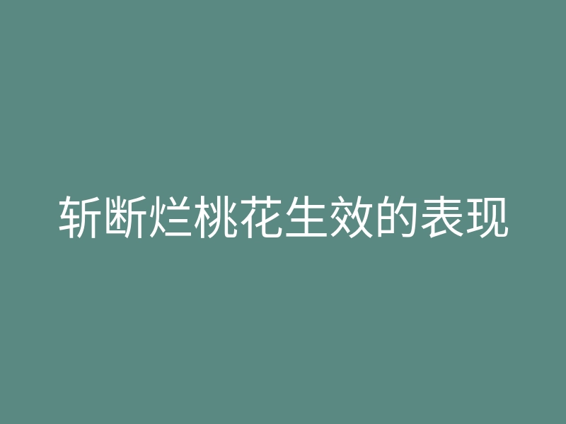 斩断烂桃花生效的表现