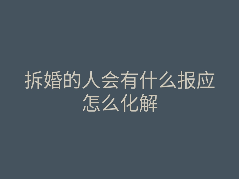 拆婚的人会有什么报应怎么化解
