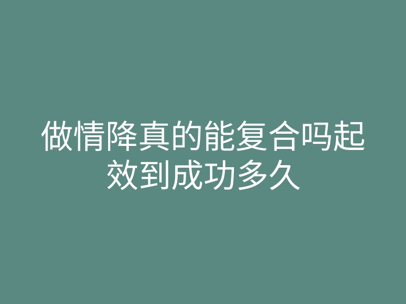 做情降真的能复合吗起效到成功多久