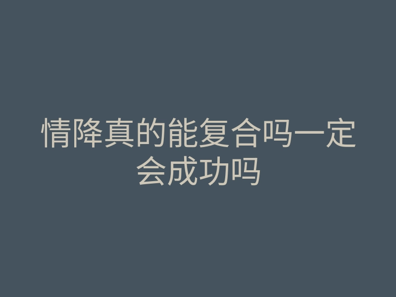 情降真的能复合吗一定会成功吗