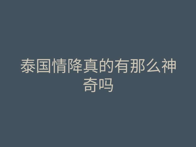 泰国情降真的有那么神奇吗