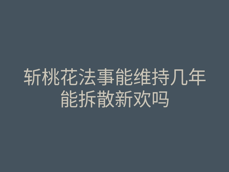 斩桃花法事能维持几年能拆散新欢吗