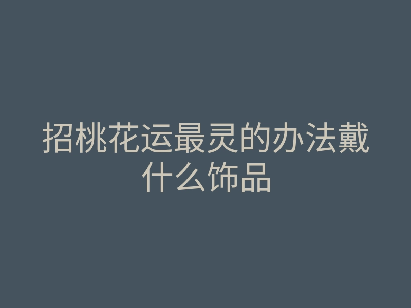 招桃花运最灵的办法戴什么饰品