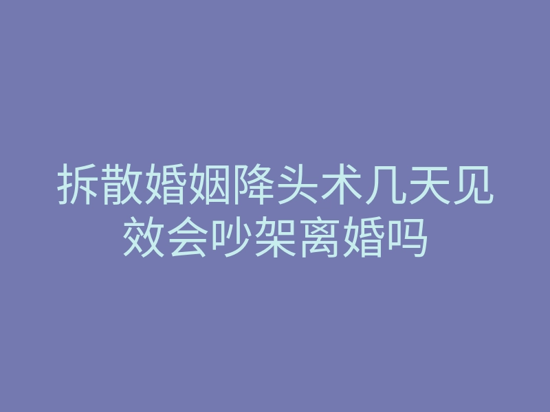 拆散婚姻降头术几天见效会吵架离婚吗