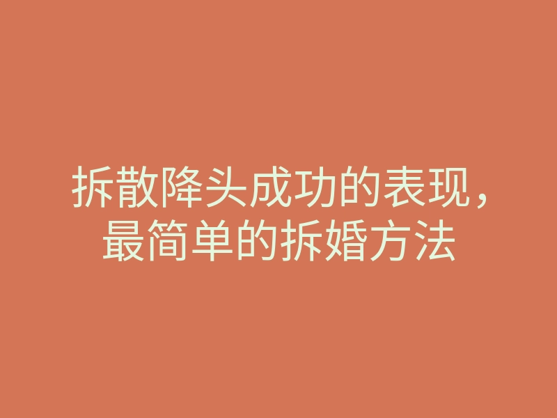 拆散降头成功的表现，最简单的拆婚方法