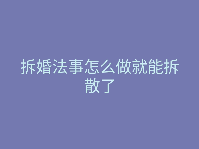 拆婚法事怎么做就能拆散了