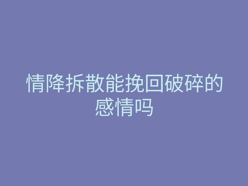 情降拆散能挽回破碎的感情吗