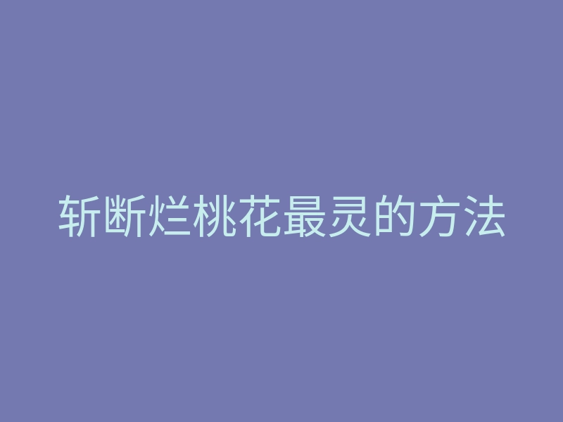 斩断烂桃花最灵的方法