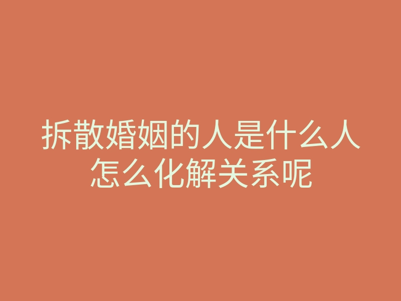 拆散婚姻的人是什么人怎么化解关系呢