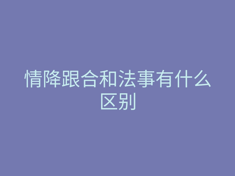 情降跟合和法事有什么区别